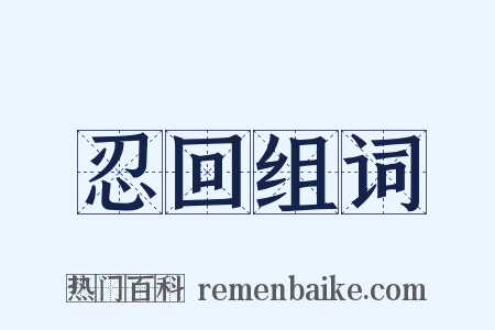 忍回组词是什么意思的图片